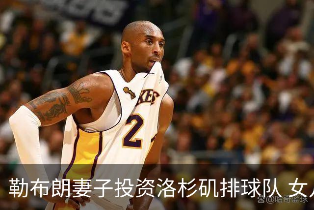 勒布朗妻子投资洛杉矶排球队 女儿朱莉走上排球之路