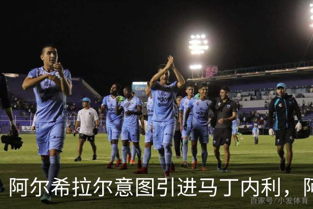 阿尔希拉尔意图引进马丁内利，阿森纳或创历史转会新高